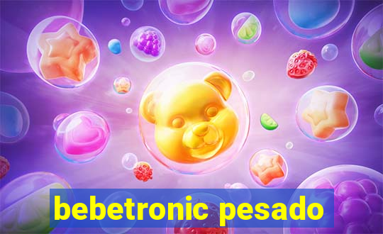 bebetronic pesado